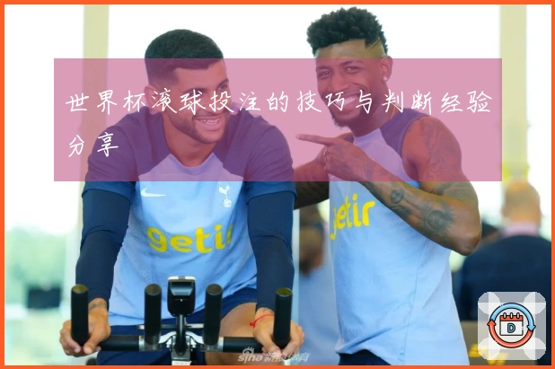世界杯滚球投注的技巧与判断经验分享