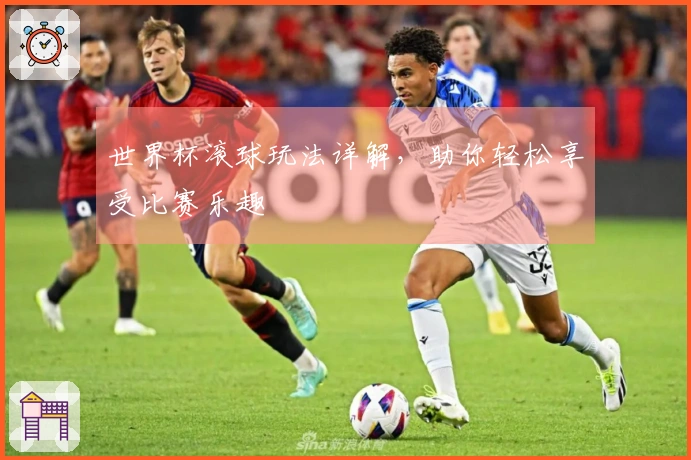 世界杯滚球玩法详解，助你轻松享受比赛乐趣