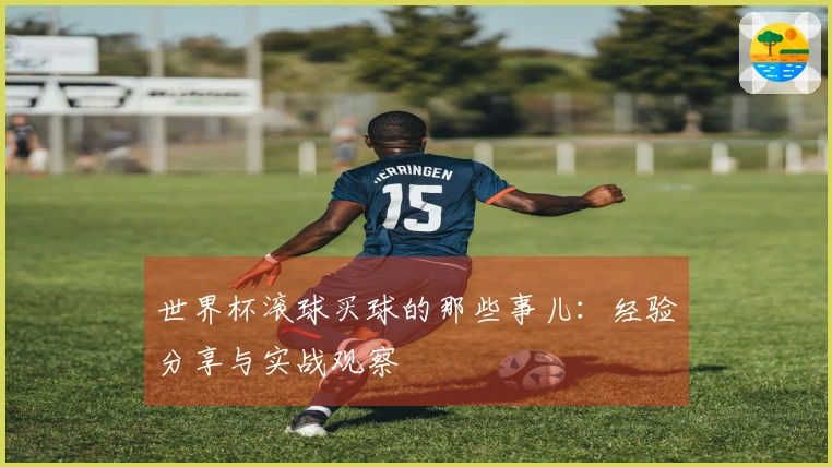 世界杯滚球买球的那些事儿：经验分享与实战观察