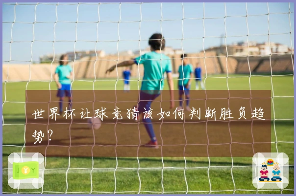 世界杯让球竞猜该如何判断胜负趋势？