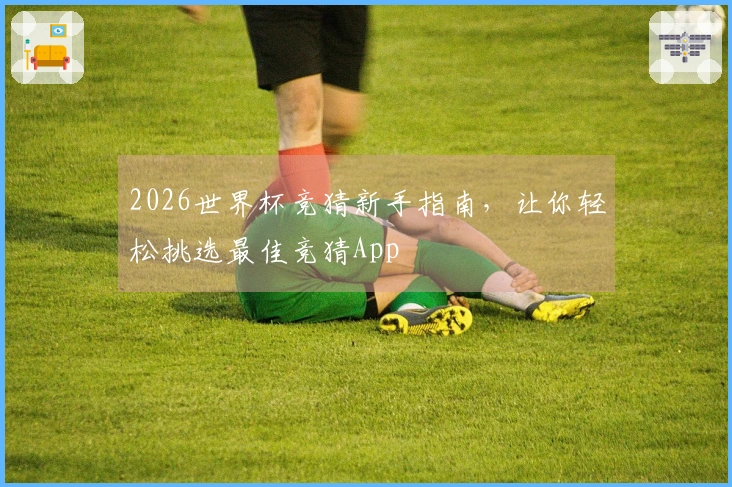 2026世界杯竞猜新手指南,让你轻松挑选最佳竞猜App