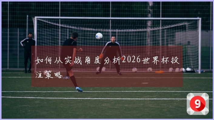 如何从实战角度分析2026世界杯投注策略