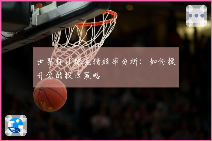 世界杯让球竞猜赔率分析：如何提升你的投注策略