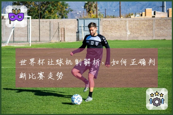 世界杯让球机制解析，如何正确判断比赛走势