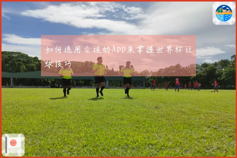 如何选用合适的App来掌握世界杯让球技巧