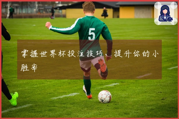 掌握世界杯投注技巧，提升你的小胜率
