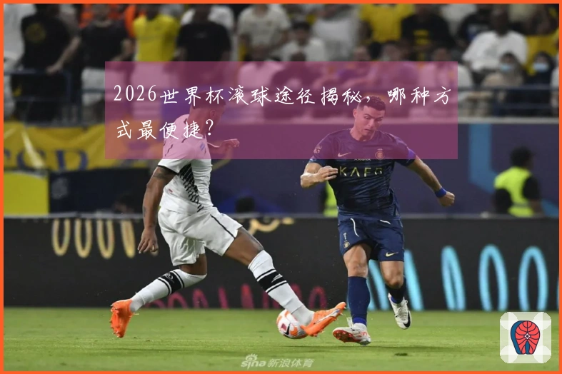 2026世界杯滚球途径揭秘，哪种方式最便捷？
