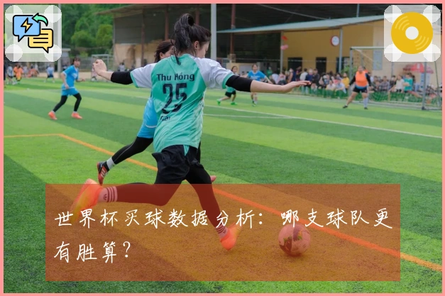 世界杯买球数据分析：哪支球队更有胜算？
