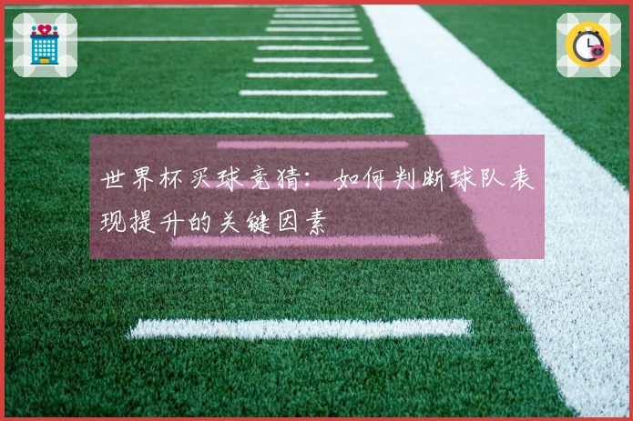 世界杯买球竞猜：如何判断球队表现提升的关键因素