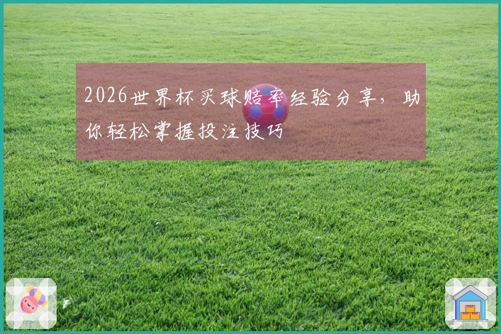 2026世界杯买球赔率经验分享，助你轻松掌握投注技巧