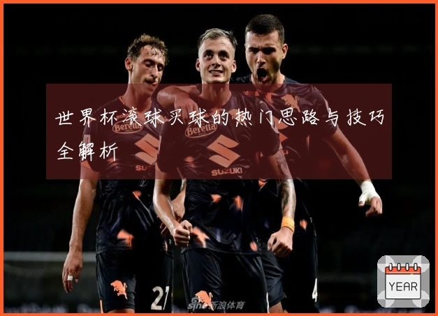 世界杯滚球买球的热门思路与技巧全解析