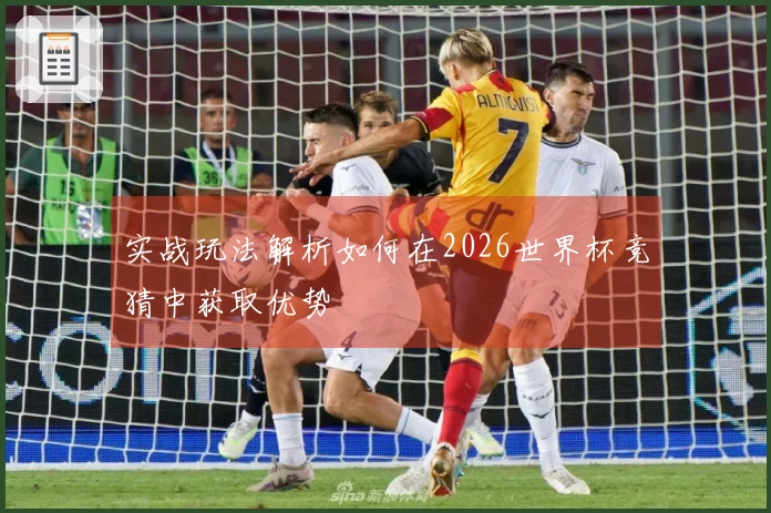 实战玩法解析如何在2026世界杯竞猜中获取优势