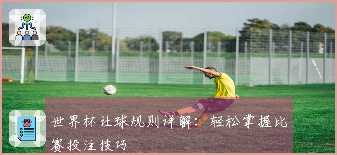世界杯让球规则详解：轻松掌握比赛投注技巧