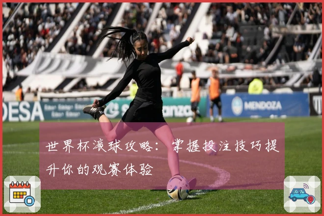 世界杯滚球攻略：掌握投注技巧提升你的观赛体验