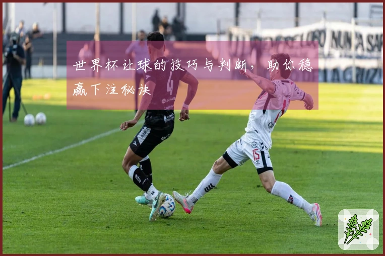 世界杯让球的技巧与判断，助你稳赢下注秘诀