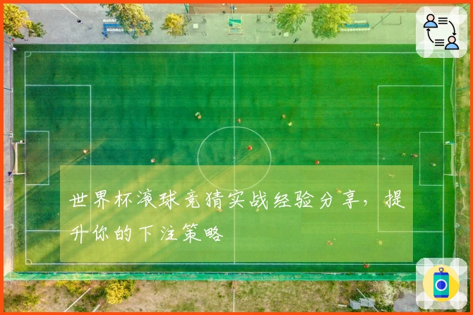 世界杯滚球竞猜实战经验分享，提升你的下注策略